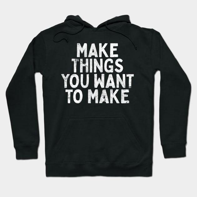 Make Things You Want To Make Hoodie by DankFutura